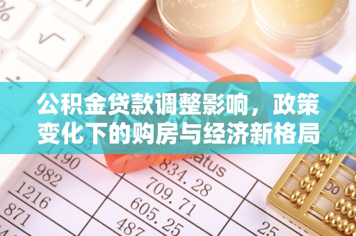 叙永公积金贷款调整影响，政策变化下的购房与经济新格局