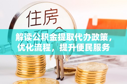 叙永解读公积金提取代办政策，优化流程，提升便民服务