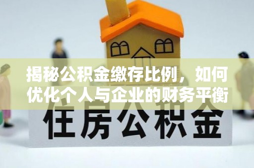叙永揭秘公积金缴存比例，如何优化个人与企业的财务平衡