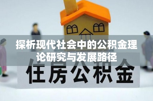叙永探析现代社会中的公积金理论研究与发展路径