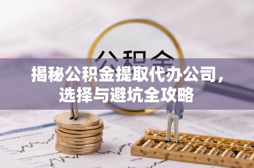 叙永揭秘公积金提取代办公司，选择与避坑全攻略