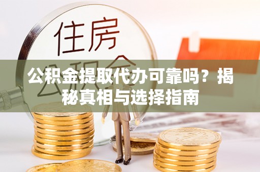 叙永公积金提取代办可靠吗？揭秘真相与选择指南