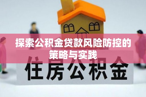叙永探索公积金贷款风险防控的策略与实践