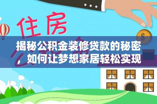 叙永揭秘公积金装修贷款的秘密，如何让梦想家居轻松实现？