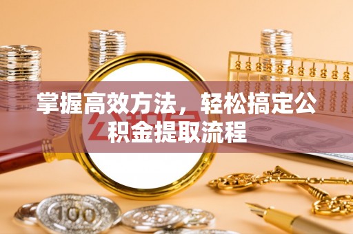 叙永掌握高效方法，轻松搞定公积金提取流程
