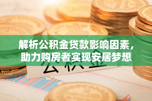 叙永解析公积金贷款影响因素，助力购房者实现安居梦想