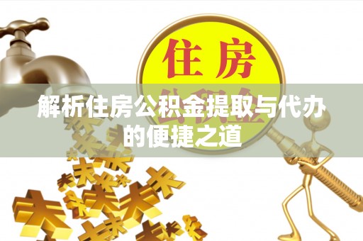 叙永解析住房公积金提取与代办的便捷之道