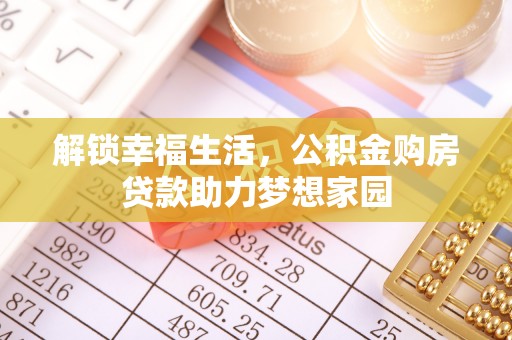 叙永解锁幸福生活，公积金购房贷款助力梦想家园