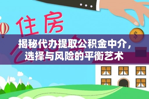 叙永揭秘代办提取公积金中介，选择与风险的平衡艺术