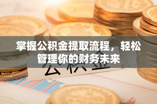 叙永掌握公积金提取流程，轻松管理你的财务未来