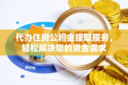 叙永代办住房公积金提取服务，轻松解决您的资金需求