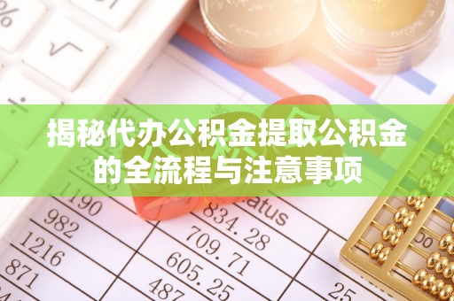 叙永揭秘代办公积金提取公积金的全流程与注意事项