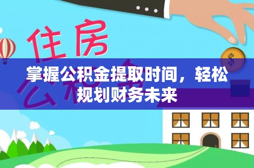 叙永掌握公积金提取时间，轻松规划财务未来