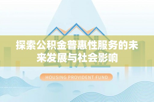 叙永探索公积金普惠性服务的未来发展与社会影响