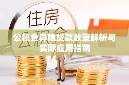 叙永公积金异地贷款政策解析与实际应用指南