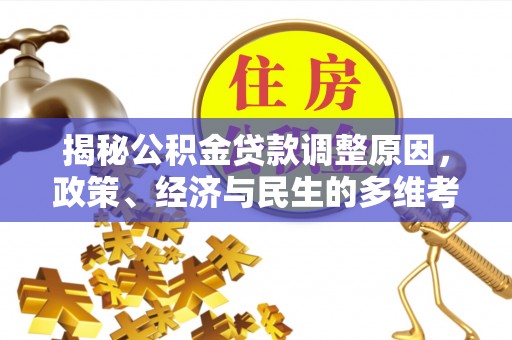叙永揭秘公积金贷款调整原因，政策、经济与民生的多维考量