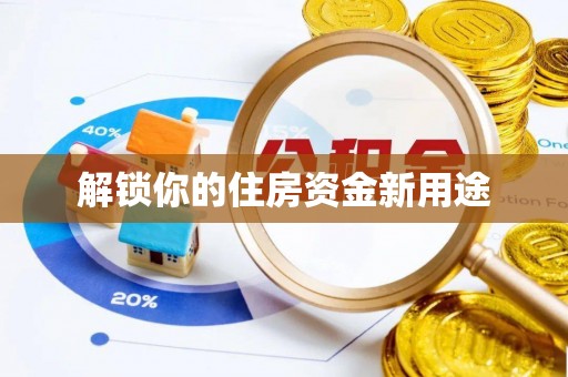 叙永解锁你的住房资金新用途