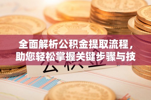 叙永全面解析公积金提取流程，助您轻松掌握关键步骤与技巧