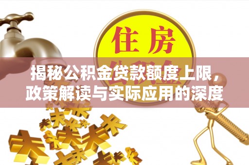 叙永揭秘公积金贷款额度上限，政策解读与实际应用的深度分析