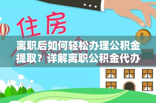 叙永离职后如何轻松办理公积金提取？详解离职公积金代办提取流程