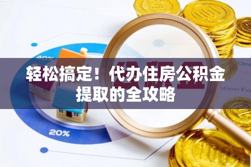 叙永轻松搞定！代办住房公积金提取的全攻略