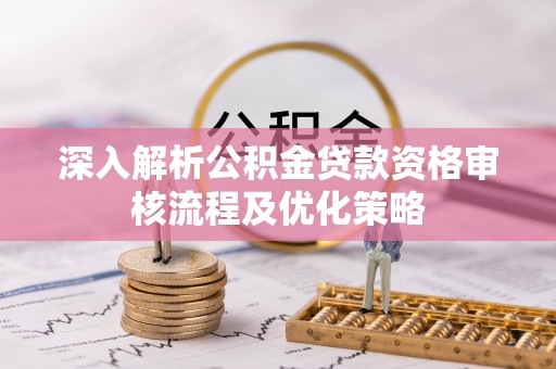 叙永深入解析公积金贷款资格审核流程及优化策略