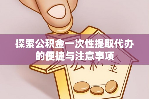 叙永探索公积金一次性提取代办的便捷与注意事项