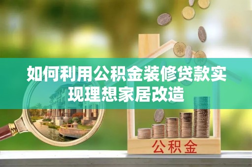 叙永如何利用公积金装修贷款实现理想家居改造