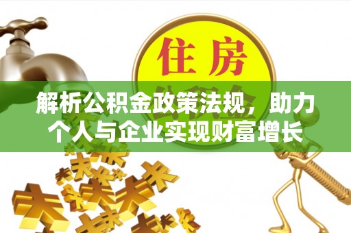 叙永解析公积金政策法规，助力个人与企业实现财富增长