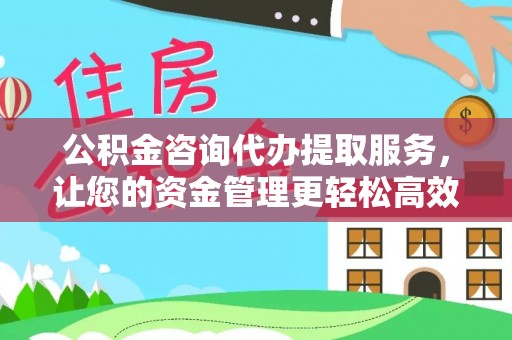 叙永公积金咨询代办提取服务，让您的资金管理更轻松高效