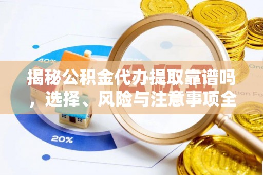 叙永揭秘公积金代办提取靠谱吗，选择、风险与注意事项全解析