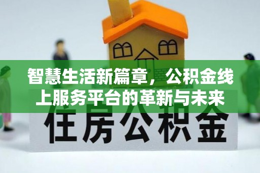 叙永智慧生活新篇章，公积金线上服务平台的革新与未来