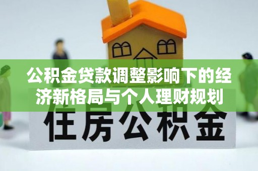 叙永公积金贷款调整影响下的经济新格局与个人理财规划