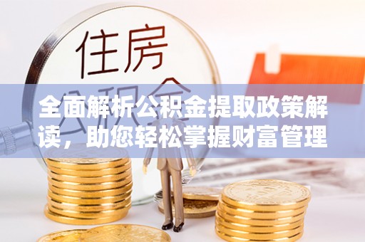 叙永全面解析公积金提取政策解读，助您轻松掌握财富管理新方向