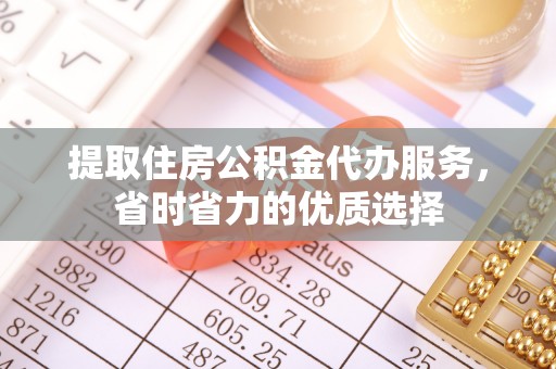 叙永提取住房公积金代办服务，省时省力的优质选择