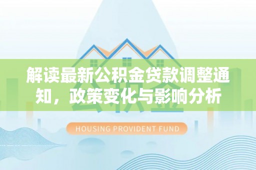 叙永解读最新公积金贷款调整通知，政策变化与影响分析