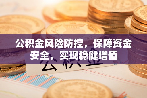 叙永公积金风险防控，保障资金安全，实现稳健增值