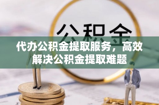 叙永代办公积金提取服务，高效解决公积金提取难题