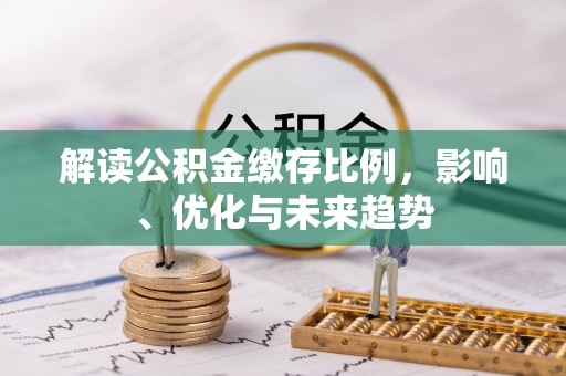 叙永解读公积金缴存比例，影响、优化与未来趋势