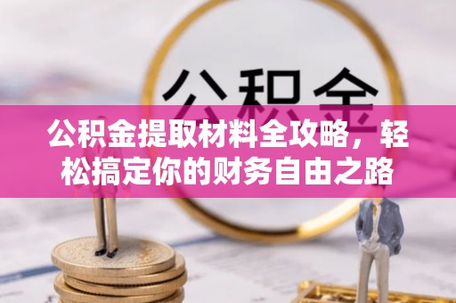 叙永公积金提取材料全攻略，轻松搞定你的财务自由之路