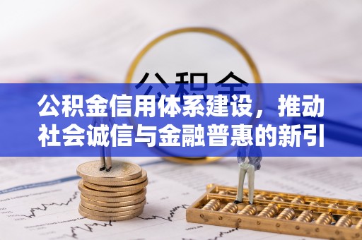 叙永公积金信用体系建设，推动社会诚信与金融普惠的新引擎