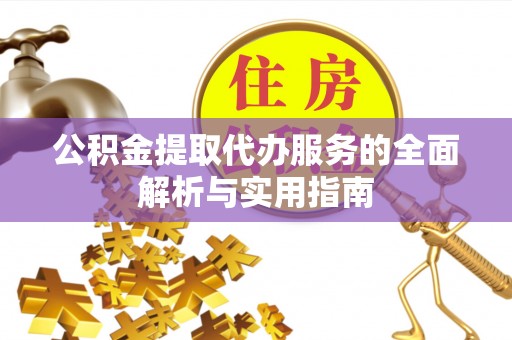 叙永公积金提取代办服务的全面解析与实用指南
