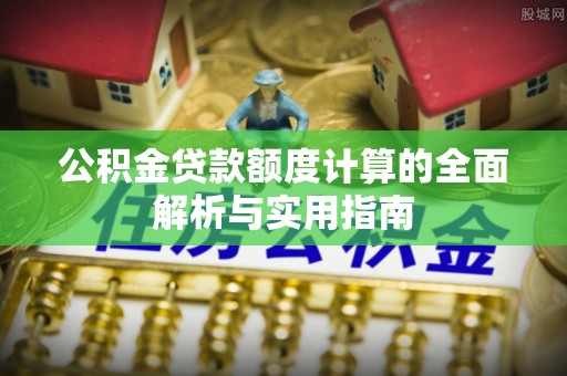 叙永公积金贷款额度计算的全面解析与实用指南