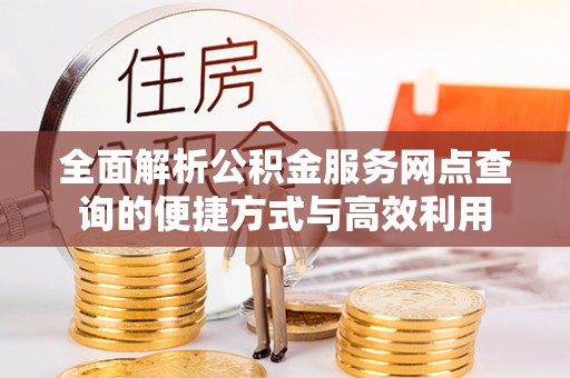 叙永全面解析公积金服务网点查询的便捷方式与高效利用