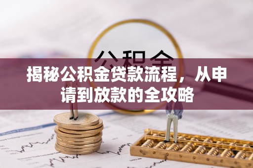 叙永揭秘公积金贷款流程，从申请到放款的全攻略