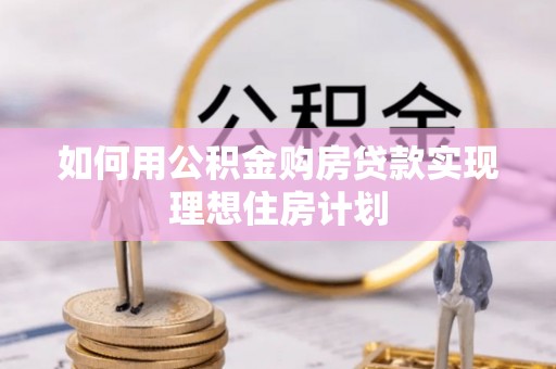 叙永如何用公积金购房贷款实现理想住房计划