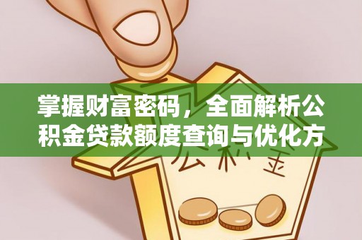 叙永掌握财富密码，全面解析公积金贷款额度查询与优化方案