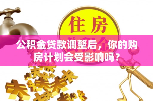 叙永公积金贷款调整后，你的购房计划会受影响吗？