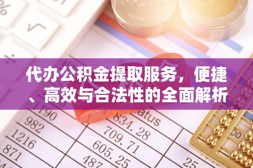 叙永代办公积金提取服务，便捷、高效与合法性的全面解析