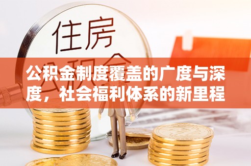 叙永公积金制度覆盖的广度与深度，社会福利体系的新里程碑